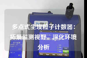多點式塵埃粒子計數(shù)器：拓展監(jiān)測視野，深化環(huán)境分析