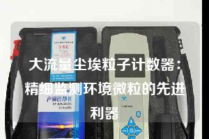 大流量塵埃粒子計(jì)數(shù)器:精細(xì)監(jiān)測(cè)環(huán)境微粒的先進(jìn)利器