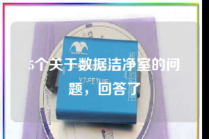 5個關于數(shù)據(jù)潔凈室的問題，回答了