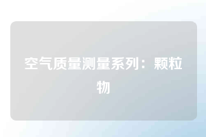 空氣質(zhì)量測量系列:顆粒物