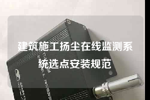 建筑施工揚(yáng)塵在線(xiàn)監(jiān)測(cè)系統(tǒng)選點(diǎn)安裝規(guī)范