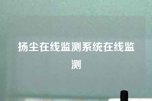 揚(yáng)塵在線監(jiān)測系統(tǒng)在線監(jiān)測