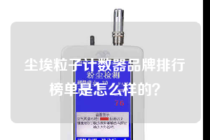 塵埃粒子計(jì)數(shù)器品牌排行榜單是怎么樣的？