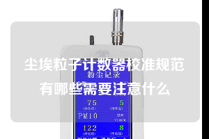 塵埃粒子計數器校準規(guī)范有哪些需要注意什么