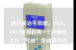 揚塵整治不徹底，PM10、PM2.5數(shù)值較高 9個鄉(xiāng)鎮(zhèn)因上月“氣質(zhì)”墊底被約談